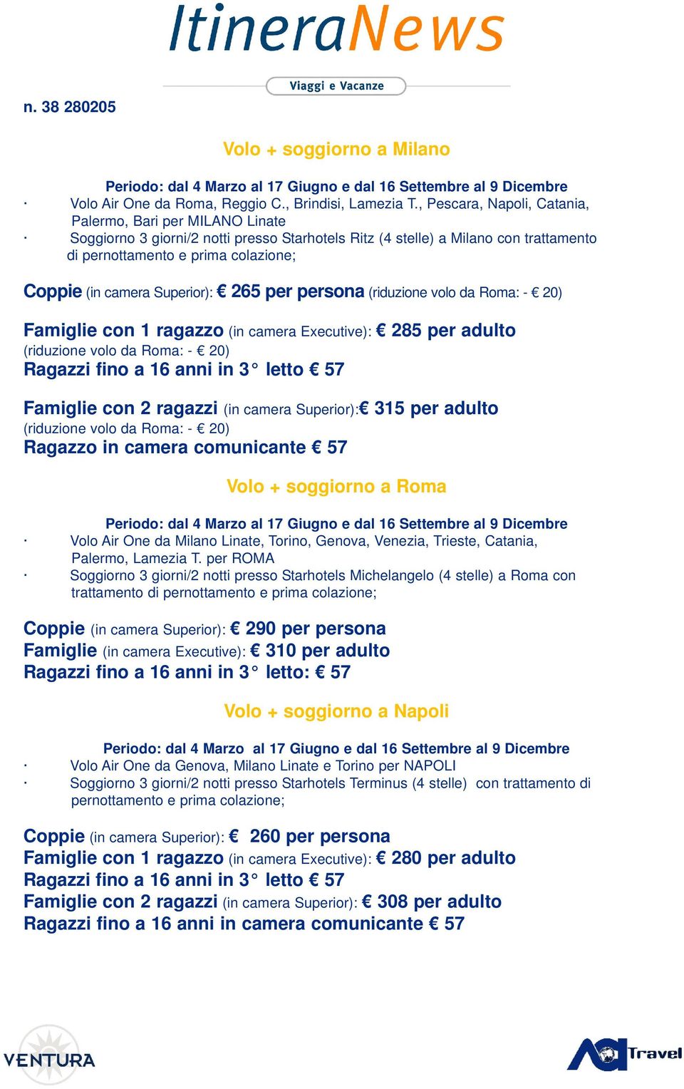 Superior): 265 per persona (riduzione volo da Roma: - 20) Famiglie con 1 ragazzo (in camera Executive): 285 per adulto (riduzione volo da Roma: - 20) Ragazzi fino a 16 anni in 3 letto 57 Famiglie con