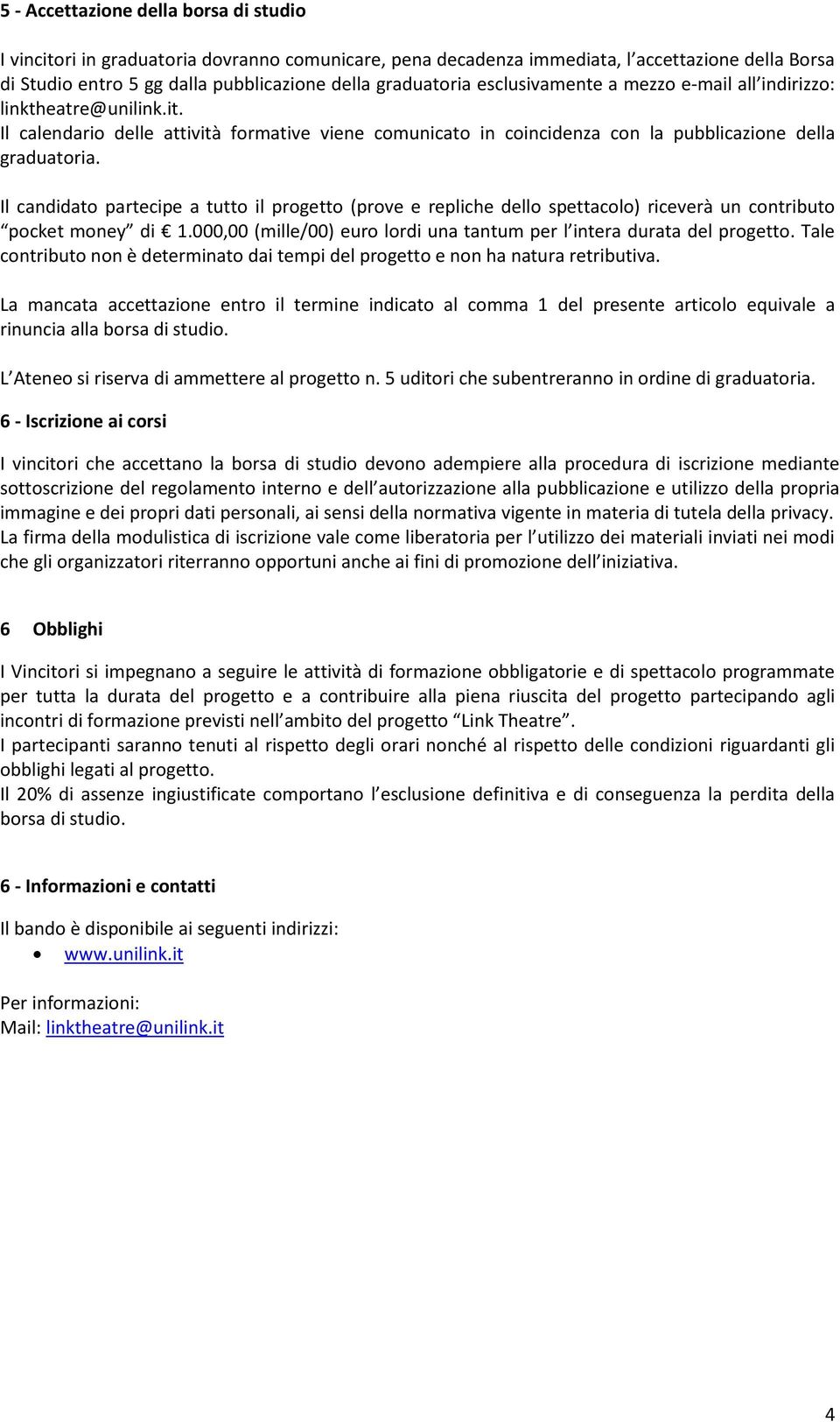 Il candidato partecipe a tutto il progetto (prove e repliche dello spettacolo) riceverà un contributo pocket money di 1.000,00 (mille/00) euro lordi una tantum per l intera durata del progetto.