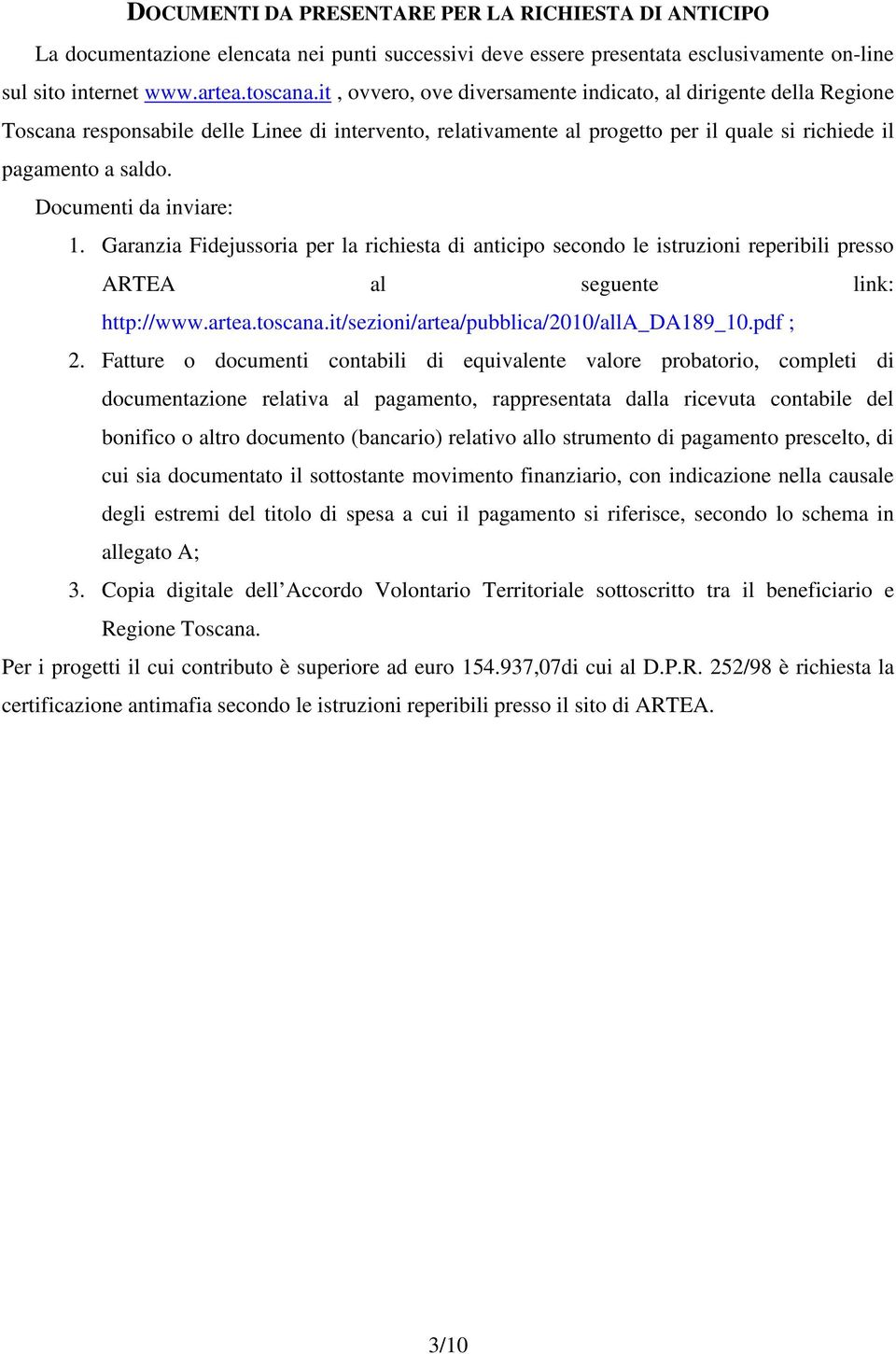 Documenti da inviare: 1. Garanzia Fidejussoria per la richiesta di anticipo secondo le istruzioni reperibili presso ARTEA al seguente link: http://www.artea.toscana.