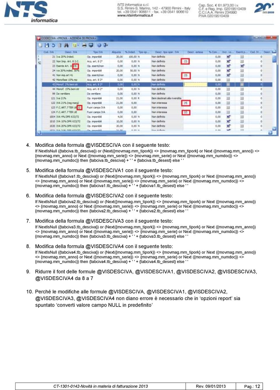 Modifica della formula @VISDESCIVA1 con il seguente testo: If NextIsNull ({tabciva1.tb_desciva}) or (Next({movmag.mm_tipork}) <> {movmag.mm_tipork} or Next ({movmag.mm_anno}) <> {movmag.