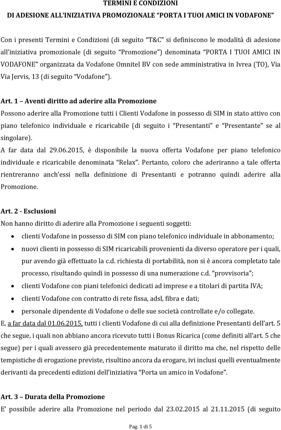 Art. 1 Aventi diritto ad aderire alla Promozione Possono aderire alla Promozione tutti i Clienti Vodafone in possesso di SIM in stato attivo con piano telefonico individuale e ricaricabile (di