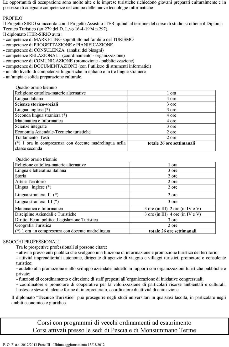 Il diplomato ITER-SIRIO avrà : - competenze di MARKETING soprattutto nell ambito del TURISMO - competenze di PROGETTAZIONE e PIANIFICAZIONE - competenze di CONSULENZA (analisi dei bisogni) -