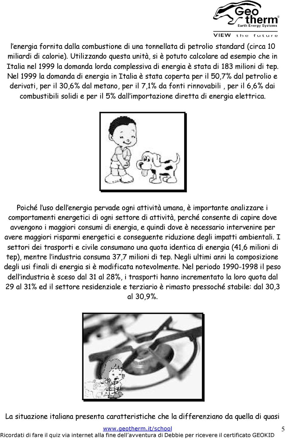 Nel 1999 la domanda di energia in Italia è stata coperta per il 50,7% dal petrolio e derivati, per il 30,6% dal metano, per il 7,1% da fonti rinnovabili, per il 6,6% dai combustibili solidi e per il