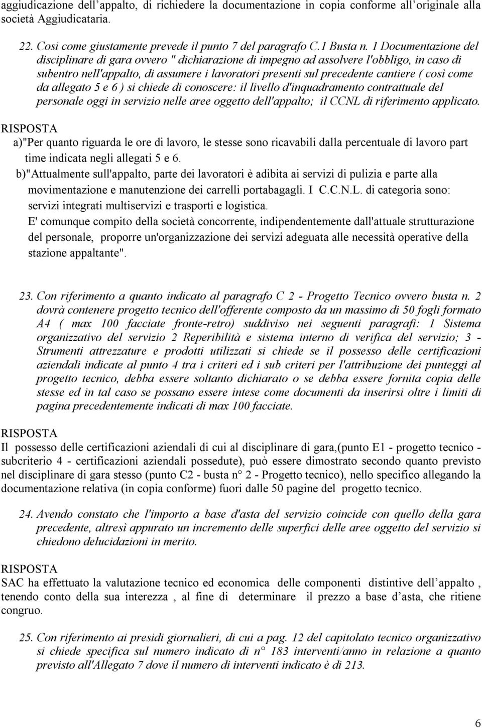 come da allegato 5 e 6 ) si chiede di conoscere: il livello d'inquadramento contrattuale del personale oggi in servizio nelle aree oggetto dell'appalto; il CCNL di riferimento applicato.