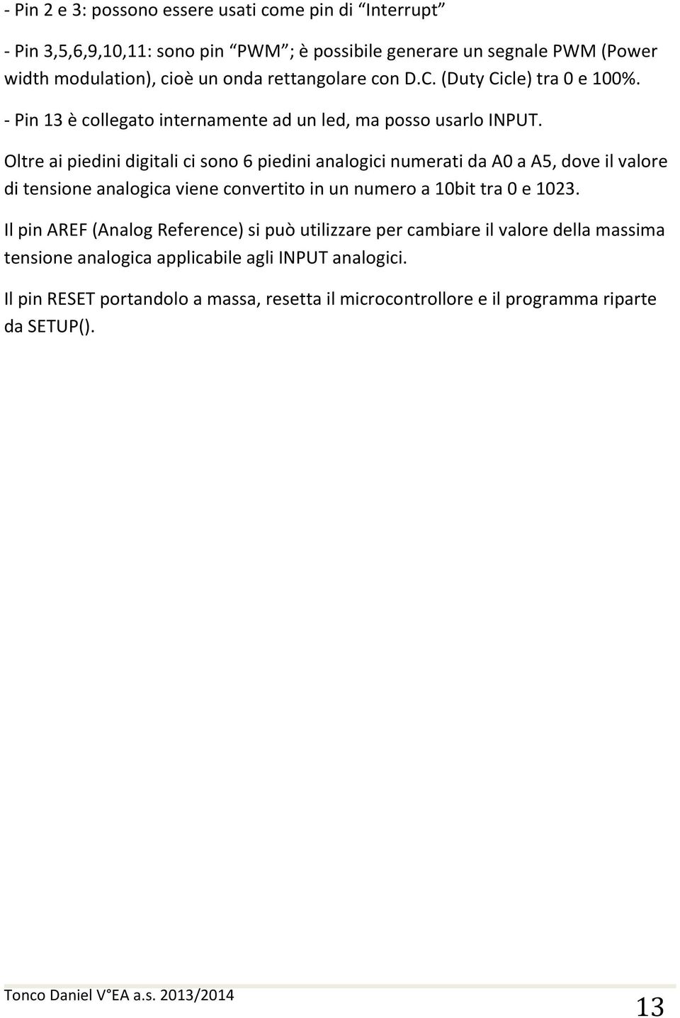 Oltre ai piedini digitali ci sono 6 piedini analogici numerati da A0 a A5, dove il valore di tensione analogica viene convertito in un numero a 10bit tra 0 e 1023.