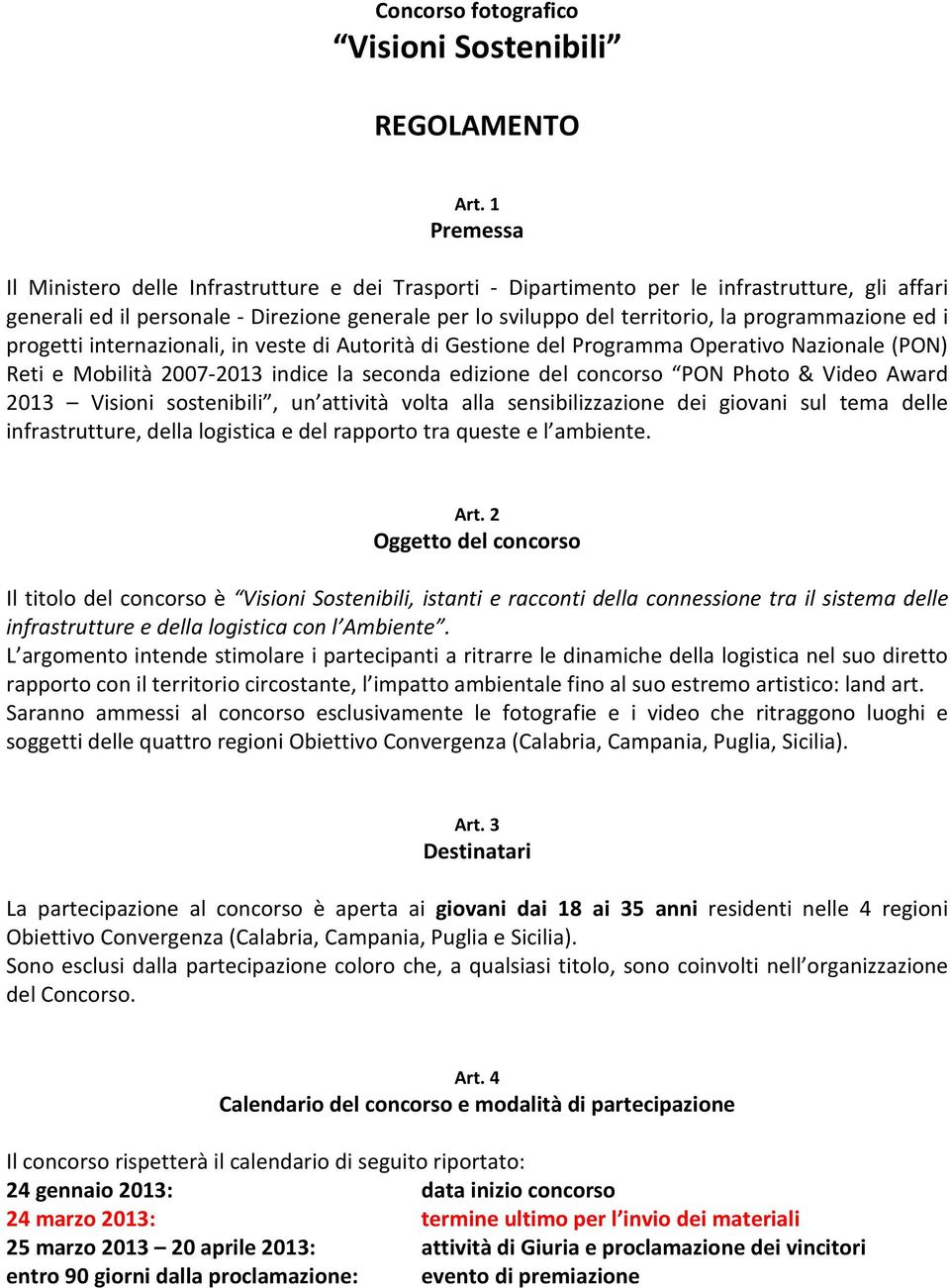 programmazione ed i progetti internazionali, in veste di Autorità di Gestione del Programma Operativo Nazionale (PON) Reti e Mobilità 2007-2013 indice la seconda edizione del concorso PON Photo &