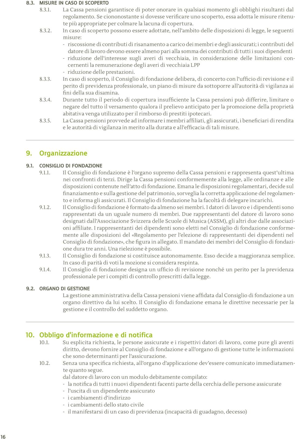 In caso di scoperto possono essere adottate, nell ambito delle disposizioni di legge, le seguenti misure: - riscossione di contributi di risanamento a carico dei membri e degli assicurati; i