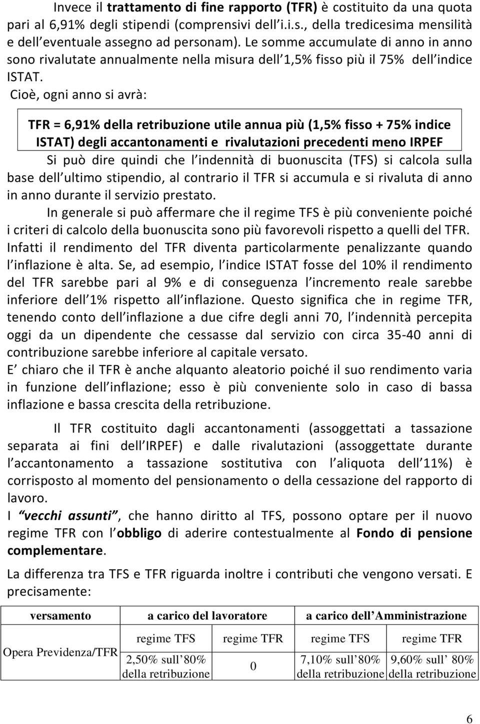 Cioè, ogni anno si avrà: TFR = 6,91% della retribuzione utile annua più (1,5% fisso + 75% indice ISTAT) degli accantonamenti e rivalutazioni precedenti meno IRPEF Si può dire quindi che l indennità