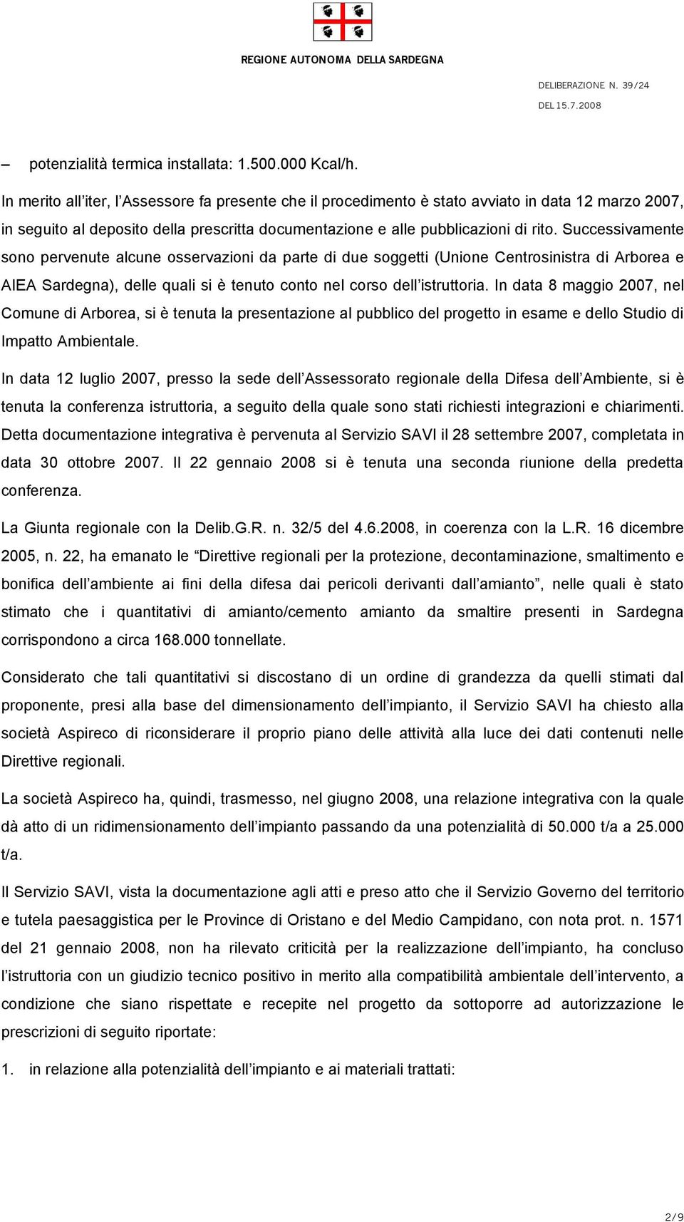 Successivamente sono pervenute alcune osservazioni da parte di due soggetti (Unione Centrosinistra di Arborea e AIEA Sardegna), delle quali si è tenuto conto nel corso dell istruttoria.