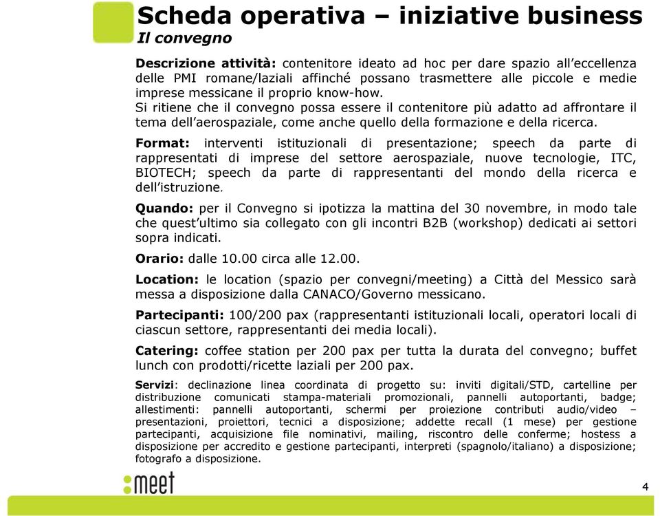 Si ritiene che il convegno possa essere il contenitore più adatto ad affrontare il tema dell aerospaziale, come anche quello della formazione e della ricerca.