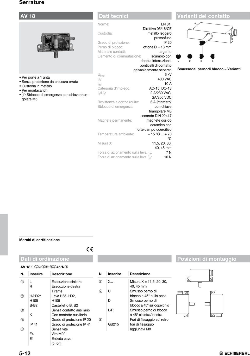 contatto galvanicamente separati U imp : 6 kv U i : 400 VAC l th : 10 A Categoria d impiego: AC-15, DC-13 I e /U e : 2 A/230 VAC; 2A/0 VDC esistenza a cortocircuito: 6 A (ritardato) Sblocco di