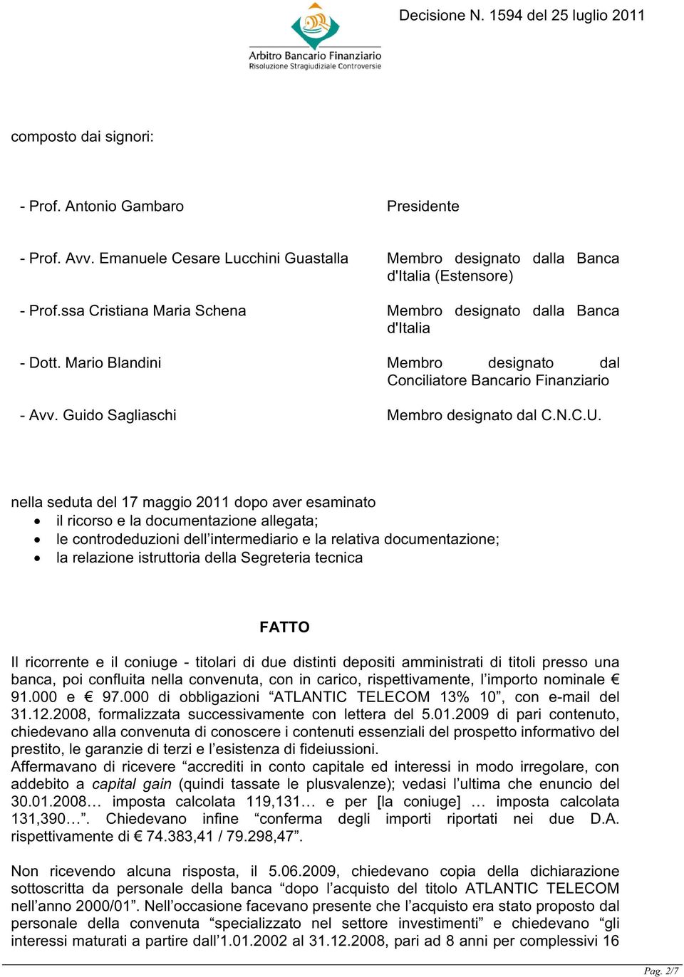 nella seduta del 17 maggio 2011 dopo aver esaminato il ricorso e la documentazione allegata; le controdeduzioni dell intermediario e la relativa documentazione; la relazione istruttoria della