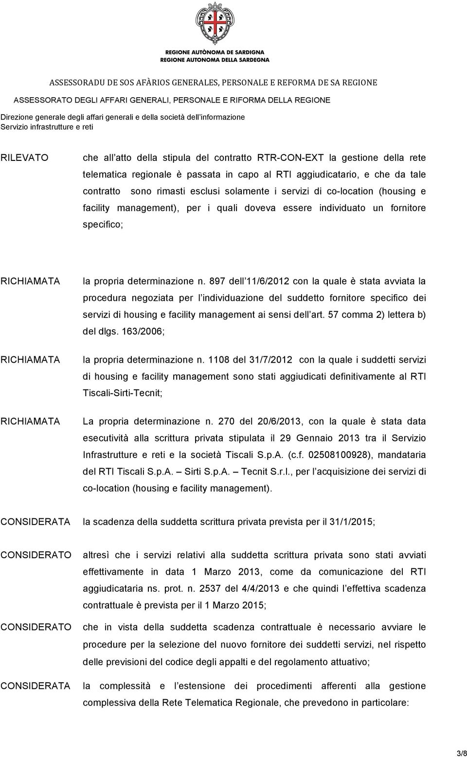 897 dell 11/6/2012 con la quale è stata avviata la procedura negoziata per l individuazione del suddetto fornitore specifico dei servizi di housing e facility management ai sensi dell art.