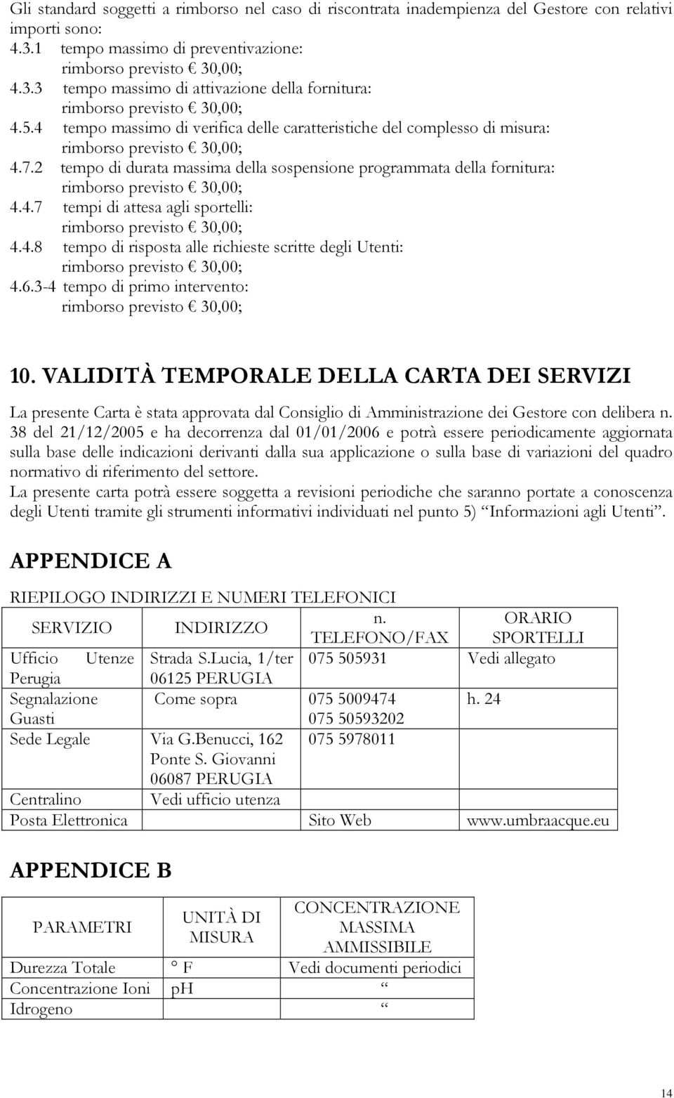 2 tempo di durata massima della sospensione programmata della fornitura: rimborso previsto 30,00; 4.4.7 tempi di attesa agli sportelli: rimborso previsto 30,00; 4.4.8 tempo di risposta alle richieste scritte degli Utenti: rimborso previsto 30,00; 4.