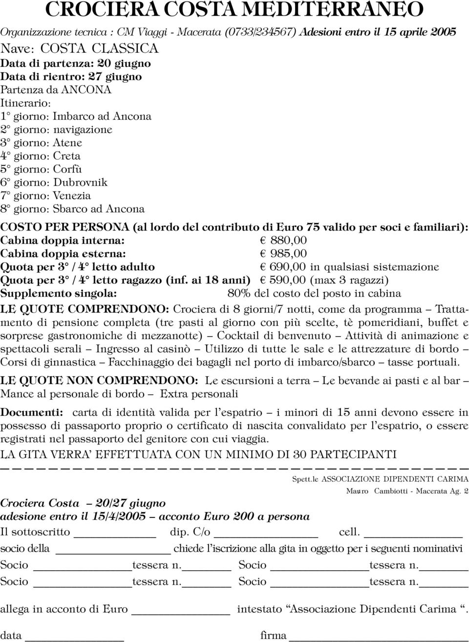 PER PERSONA (al lordo del contributo di Euro 75 valido per soci e familiari): Cabina doppia interna: 880,00 Cabina doppia esterna: 985,00 Quota per 3 / 4 letto adulto 690,00 in qualsiasi sistemazione