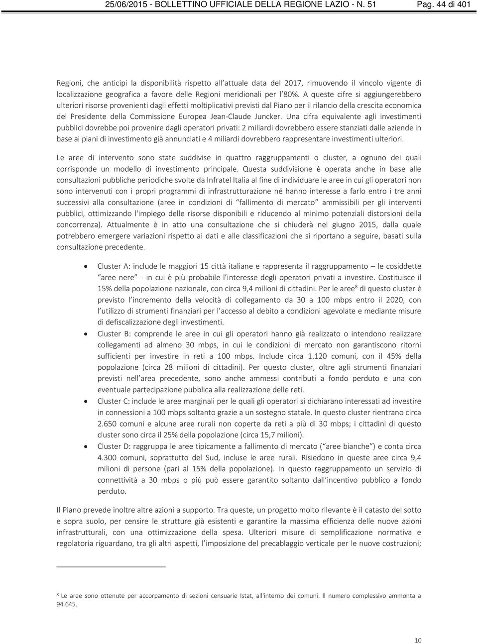 A queste cifre si aggiungerebbero ulteriori risorse provenienti dagli effetti moltiplicativi previsti dal Piano per il rilancio della crescita economica del Presidente della Commissione Europea