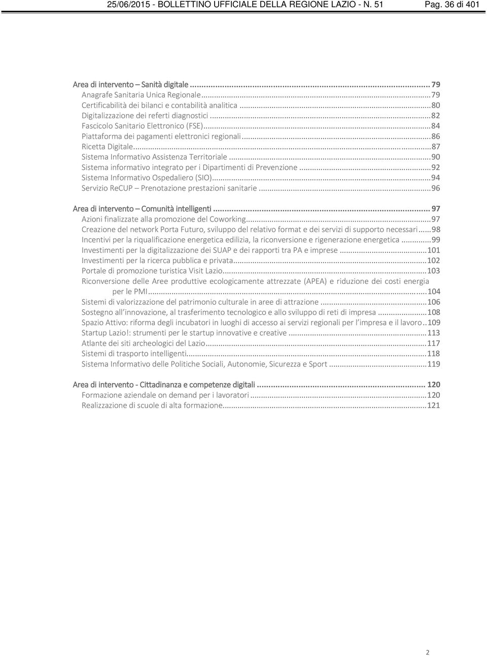 .. 84 Piattaforma dei pagamenti elettronici regionali... 86 Ricetta Digitale... 87 Sistema Informativo Assistenza Territoriale... 90 Sistema informativo integrato per i Dipartimenti di Prevenzione.