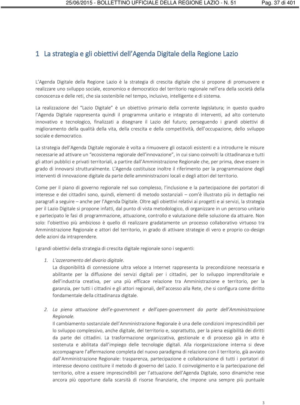 uno sviluppo sociale, economico e democratico del territorio regionale nell era della società della conoscenza e delle reti, che sia sostenibile nel tempo, inclusivo, intelligente e di sistema.