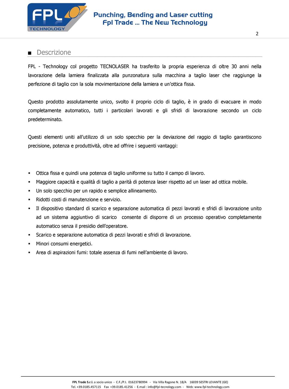 Questo prodotto assolutamente unico, svolto il proprio ciclo di taglio, è in grado di evacuare in modo completamente automatico, tutti i particolari lavorati e gli sfridi di lavorazione secondo un