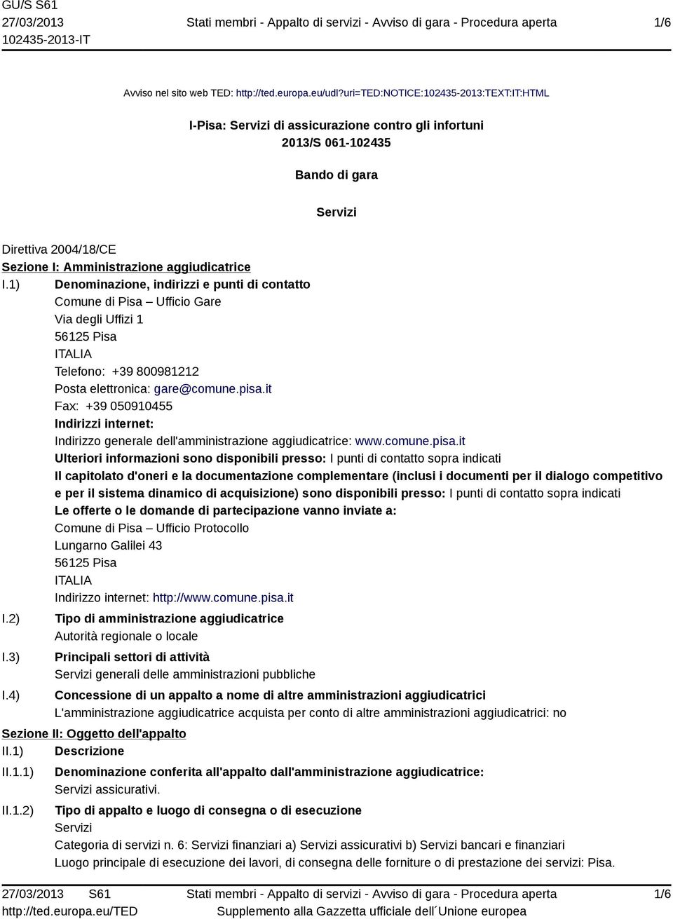 1) Denominazione, indirizzi e punti di contatto Comune di Pisa Ufficio Gare Via degli Uffizi 1 56125 Pisa ITALIA Telefono: +39 800981212 Posta elettronica: gare@comune.pisa.