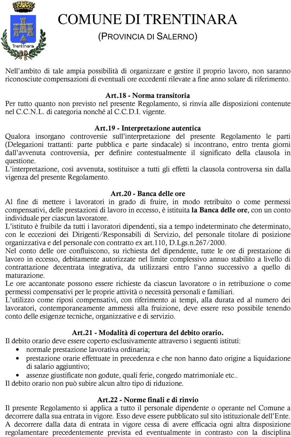 19 - Interpretazione autentica Qualora insorgano controversie sull interpretazione del presente Regolamento le parti (Delegazioni trattanti: parte pubblica e parte sindacale) si incontrano, entro