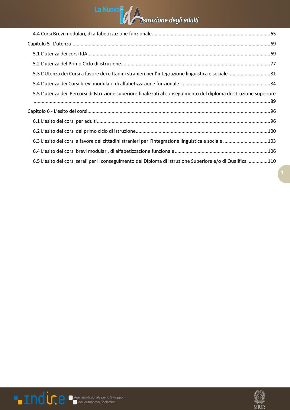 5 L utenza dei Percorsi di Istruzione superiore finalizzati al conseguimento del diploma di istruzione superiore... 89 Capitolo 6 - L esito dei corsi... 96 6.