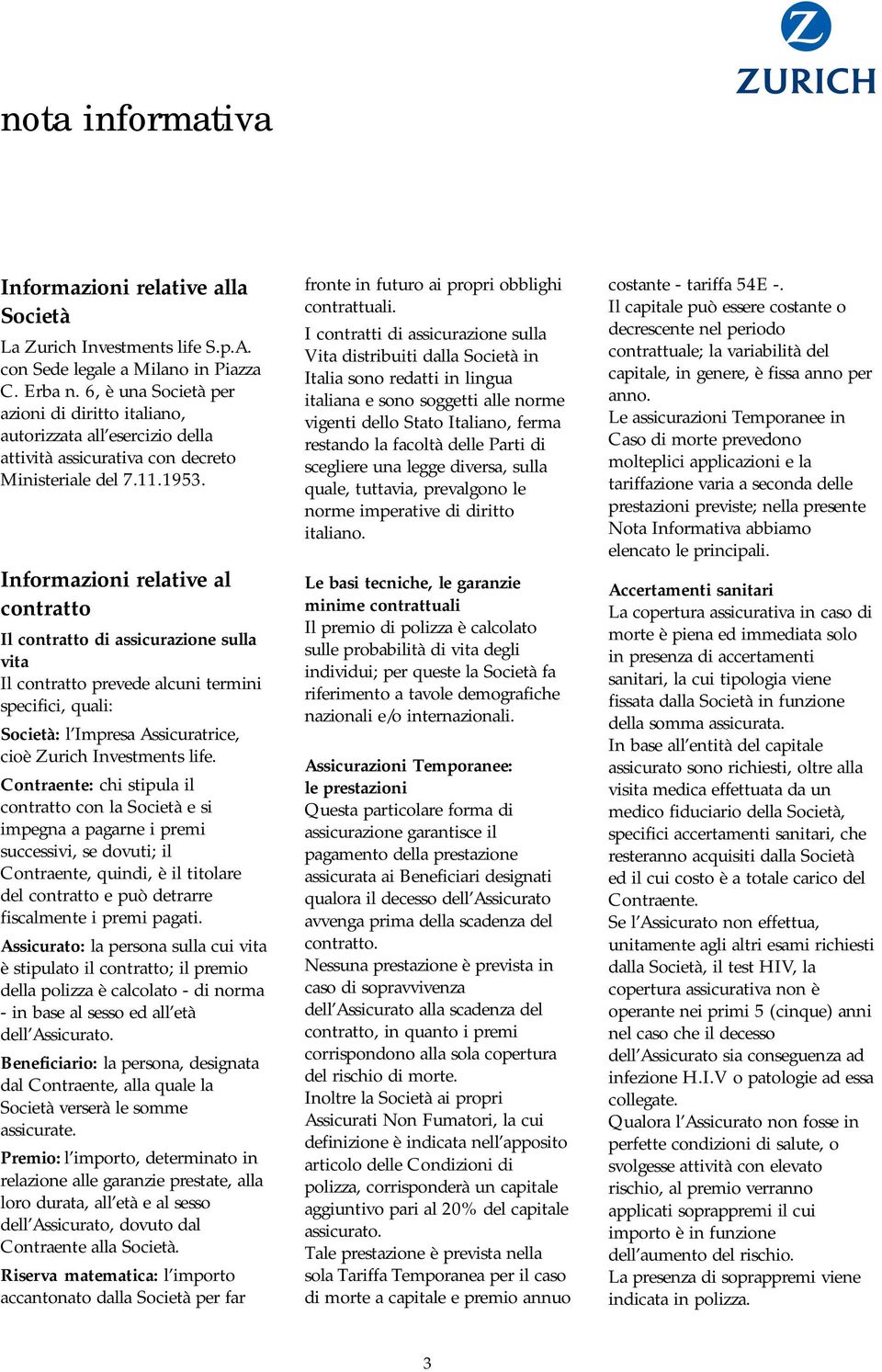 Informazioni relative al contratto Il contratto di assicurazione sulla vita Il contratto prevede alcuni termini specifici, quali: Società: l Impresa Assicuratrice, cioè Zurich Investments life.