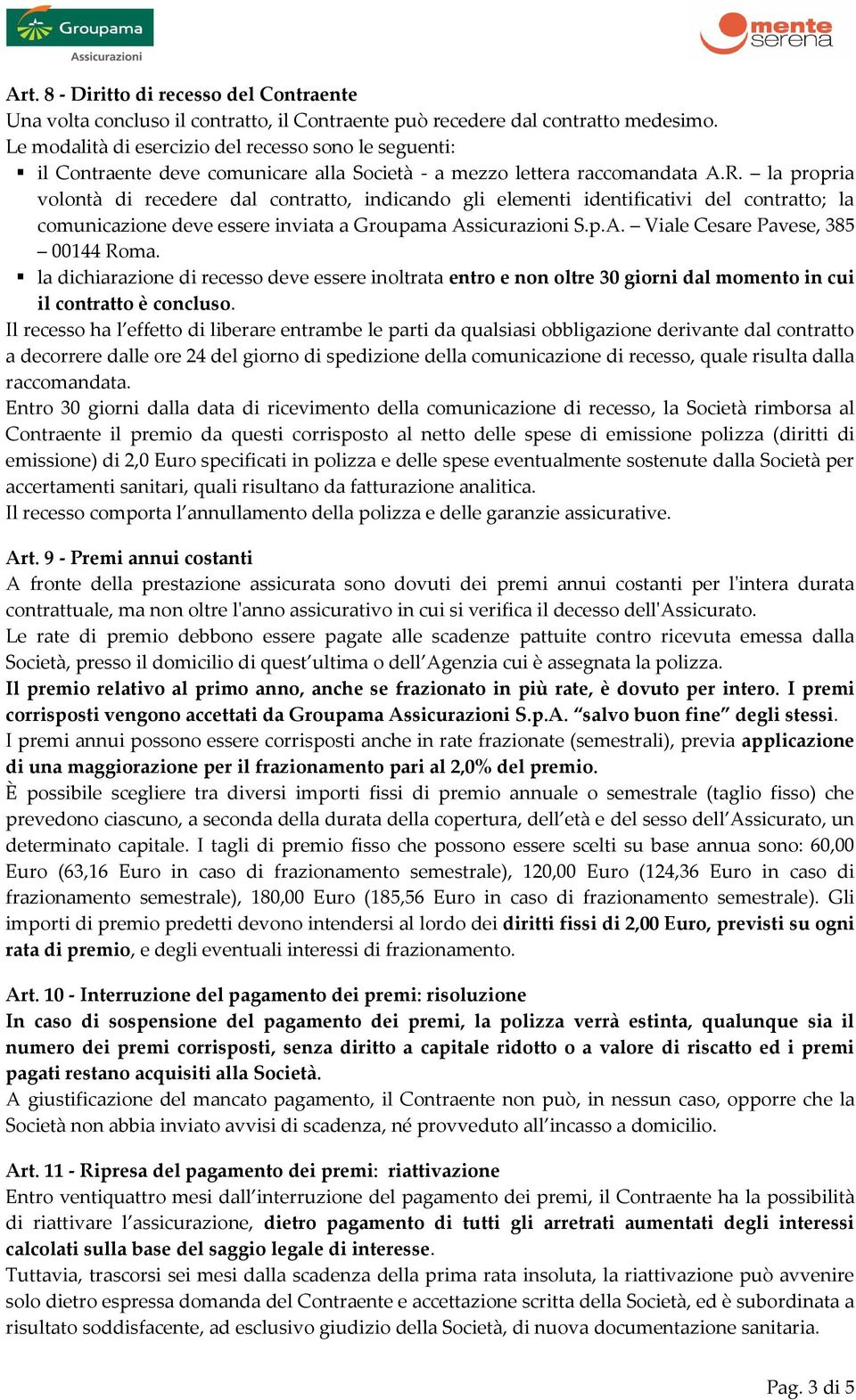 la propria volontà di recedere dal contratto, indicando gli elementi identificativi del contratto; la comunicazione deve essere inviata a Groupama Assicurazioni S.p.A. Viale Cesare Pavese, 385 00144 Roma.