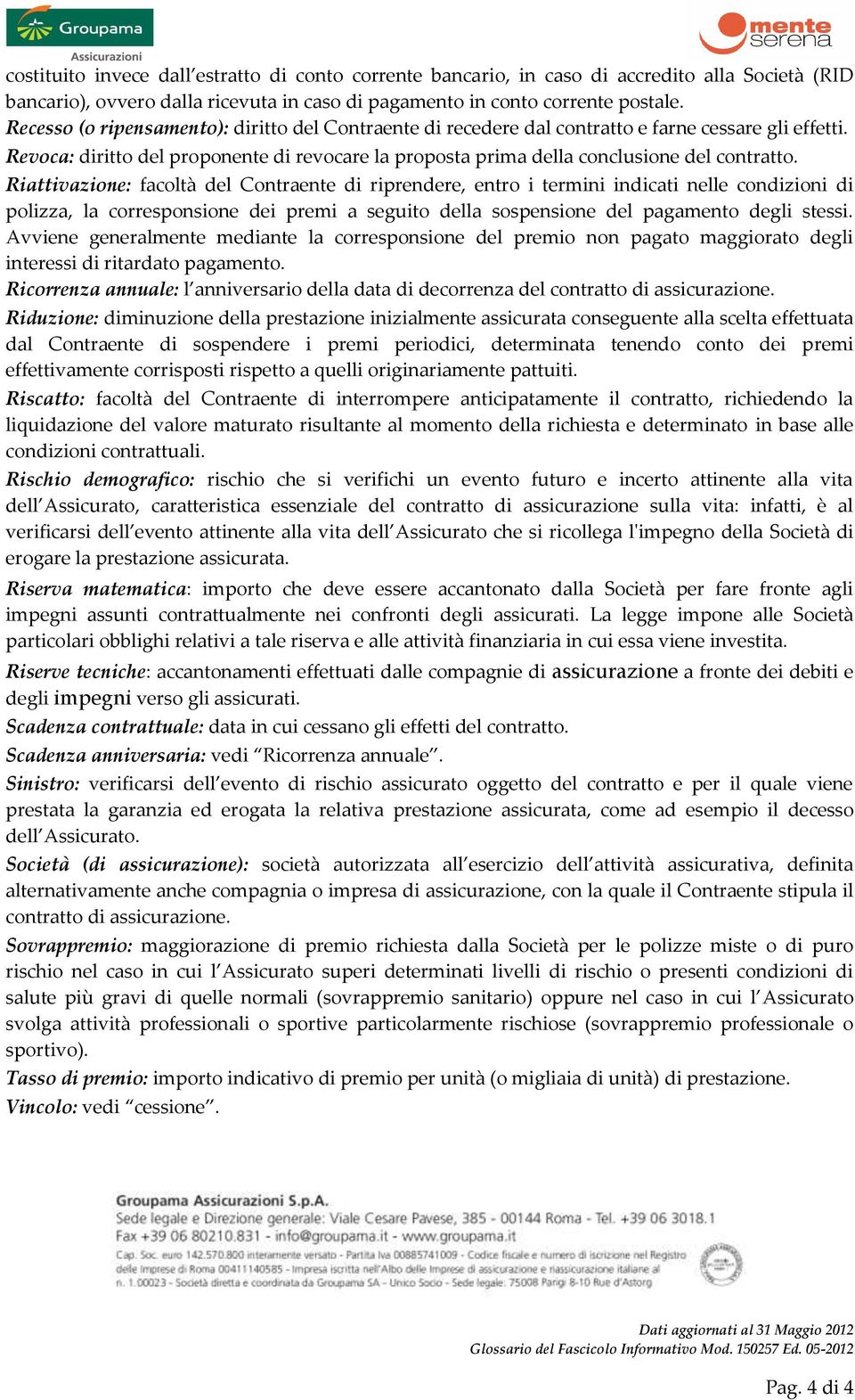 Riattivazione: facoltà del Contraente di riprendere, entro i termini indicati nelle condizioni di polizza, la corresponsione dei premi a seguito della sospensione del pagamento degli stessi.