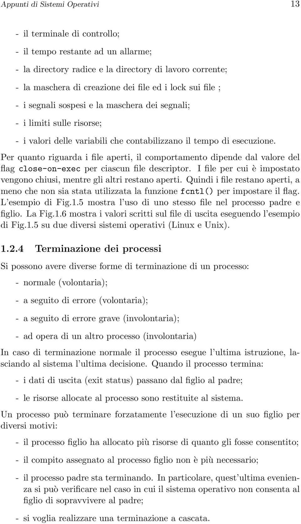 Per quanto riguarda i file aperti, il comportamento dipende dal valore del flag close-on-exec per ciascun file descriptor. I file per cui è impostato vengono chiusi, mentre gli altri restano aperti.