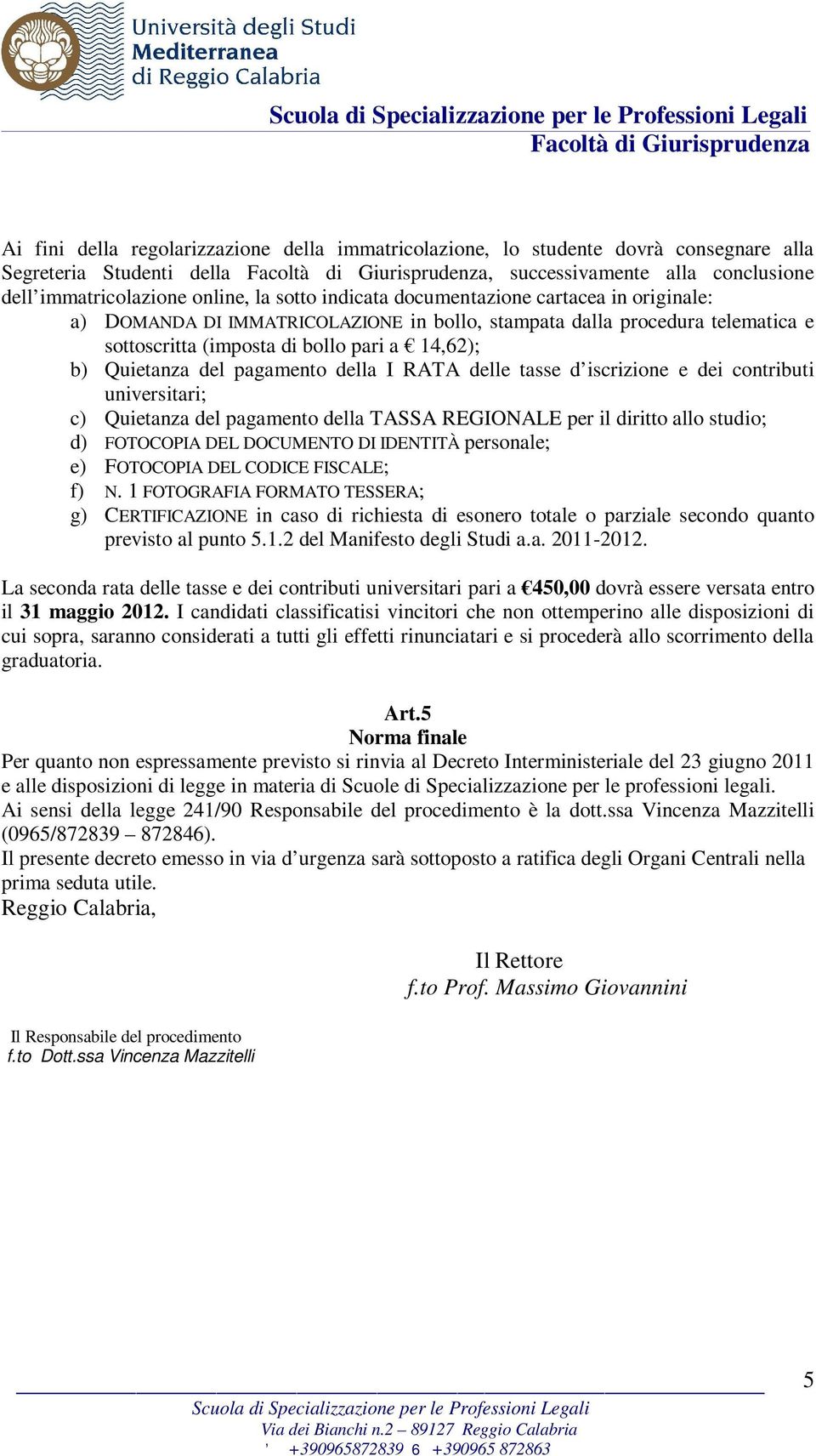 RATA delle tasse d iscrizione e dei contributi universitari; c) Quietanza del pagamento della TASSA REGIONALE per il diritto allo studio; d) FOTOCOPIA DEL DOCUMENTO DI IDENTITÀ personale; e)