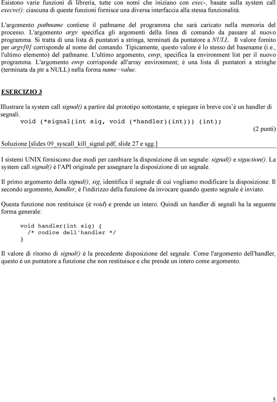 Si tratta di una lista di puntatori a stringa, terminati da puntatore a NULL. Il valore fornito per argv[0] corrisponde al nome del comando. Tipicamente, questo valore è lo stesso del basename (i.e., l'ultimo elemento) del pathname.