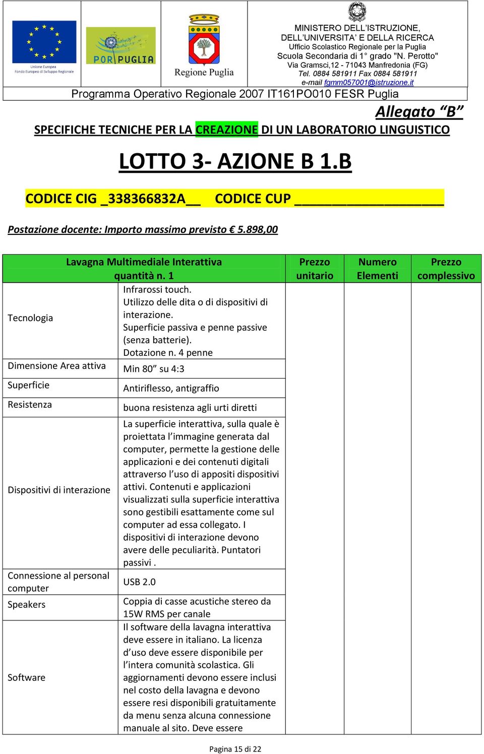 4 penne Dimensione Area attiva Min 80 su 4:3 Superficie Resistenza Dispositivi di interazione Connessione al personal computer Speakers Software Antiriflesso, antigraffio buona resistenza agli urti