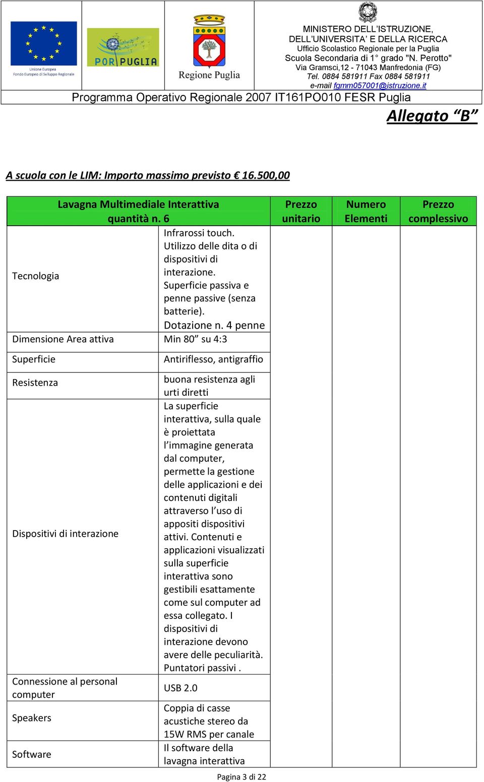 4 penne Dimensione Area attiva Min 80 su 4:3 Superficie Antiriflesso, antigraffio Resistenza Dispositivi di interazione Connessione al personal computer Speakers Software buona resistenza agli urti