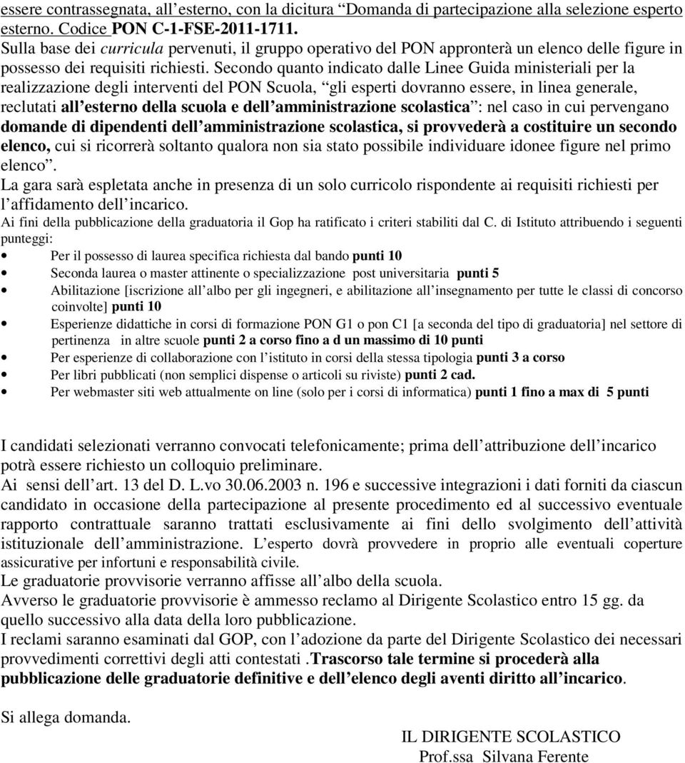 Secondo quanto indicato dalle Linee Guida ministeriali per la realizzazione degli interventi del PON Scuola, gli esperti dovranno essere, in linea generale, reclutati all esterno della scuola e dell