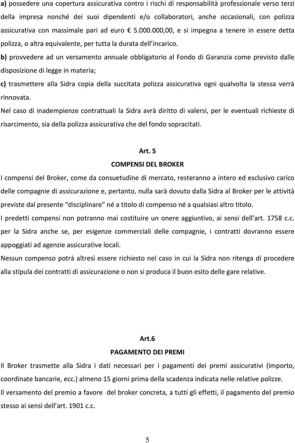 b) provvedere ad un versamento annuale obbligatorio al Fondo di Garanzia come previsto dalle disposizione di legge in materia; c) trasmettere alla Sidra copia della succitata polizza assicurativa