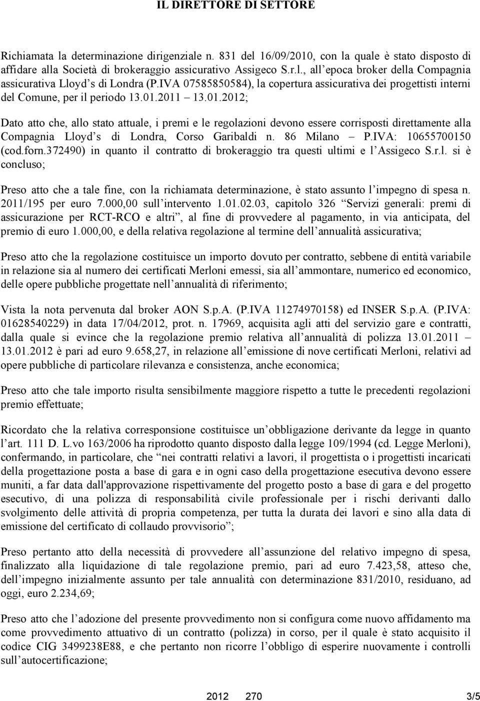 2011 13.01.2012; Dato atto che, allo stato attuale, i premi e le regolazioni devono essere corrisposti direttamente alla Compagnia Lloyd s di Londra, Corso Garibaldi n. 86 Milano P.