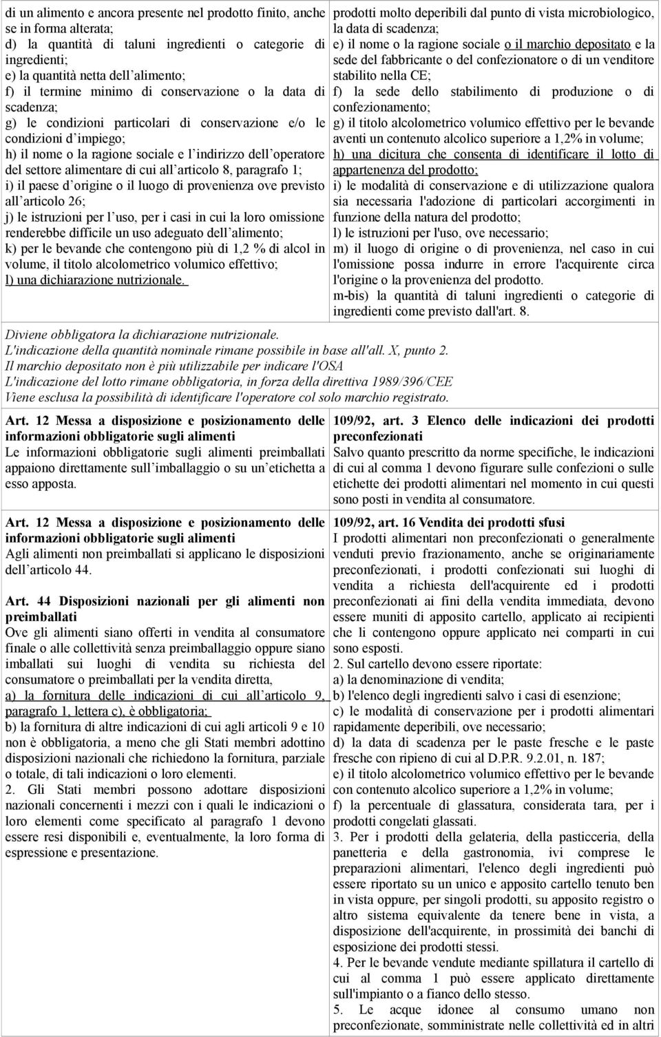 alimentare di cui all articolo 8, paragrafo 1; i) il paese d origine o il luogo di provenienza ove previsto all articolo 26; j) le istruzioni per l uso, per i casi in cui la loro omissione renderebbe