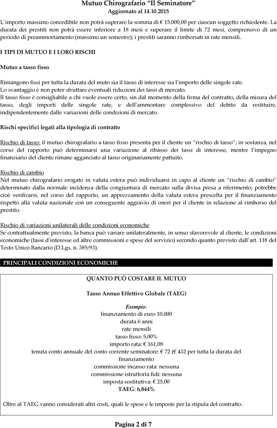 mensili. I TIPI DI MUTUO E I LORO RISCHI Mutuo a tasso fisso Rimangono fissi per tutta la durata del muto sia il tasso di interesse sia l importo delle singole rate.