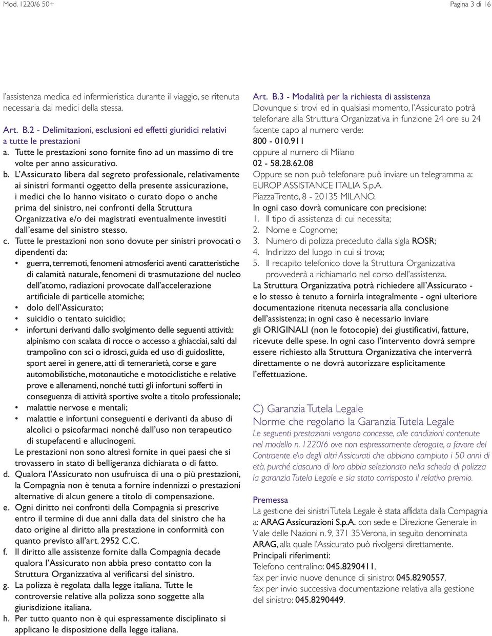 L Assicurato libera dal segreto professionale, relativamente ai sinistri formanti oggetto della presente assicurazione, i medici che lo hanno visitato o curato dopo o anche prima del sinistro, nei