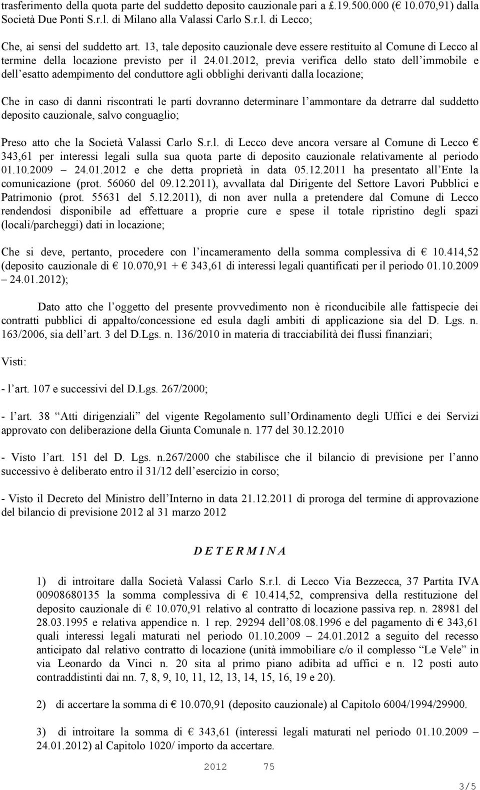 2012, previa verifica dello stato dell immobile e dell esatto adempimento del conduttore agli obblighi derivanti dalla locazione; Che in caso di danni riscontrati le parti dovranno determinare l