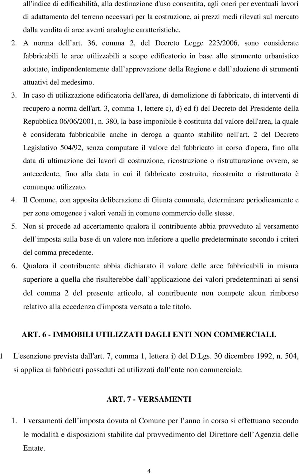 36, comma 2, del Decreto Legge 223/2006, sono considerate fabbricabili le aree utilizzabili a scopo edificatorio in base allo strumento urbanistico adottato, indipendentemente dall approvazione della