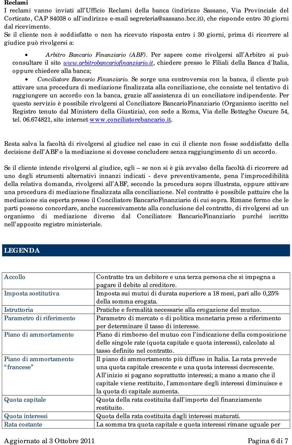 Se il cliente non è soddisfatto o non ha ricevuto risposta entro i 30 giorni, prima di ricorrere al giudice può rivolgersi a: Arbitro Bancario Finanziario (ABF).