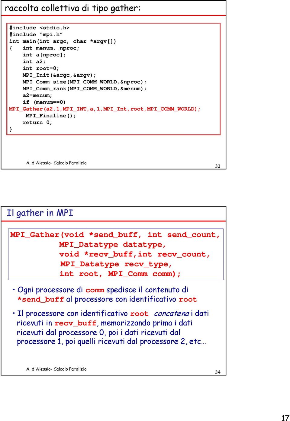 if (menum==0) MPI_Gather(a2,1,MPI_INT,a,1,MPI_Int,root,MPI_COMM_WORLD); MPI_Finalize(); return 0; } 33 Il gather in MPI MPI_Gather(void *send_buff, int send_count, MPI_Datatype datatype, void