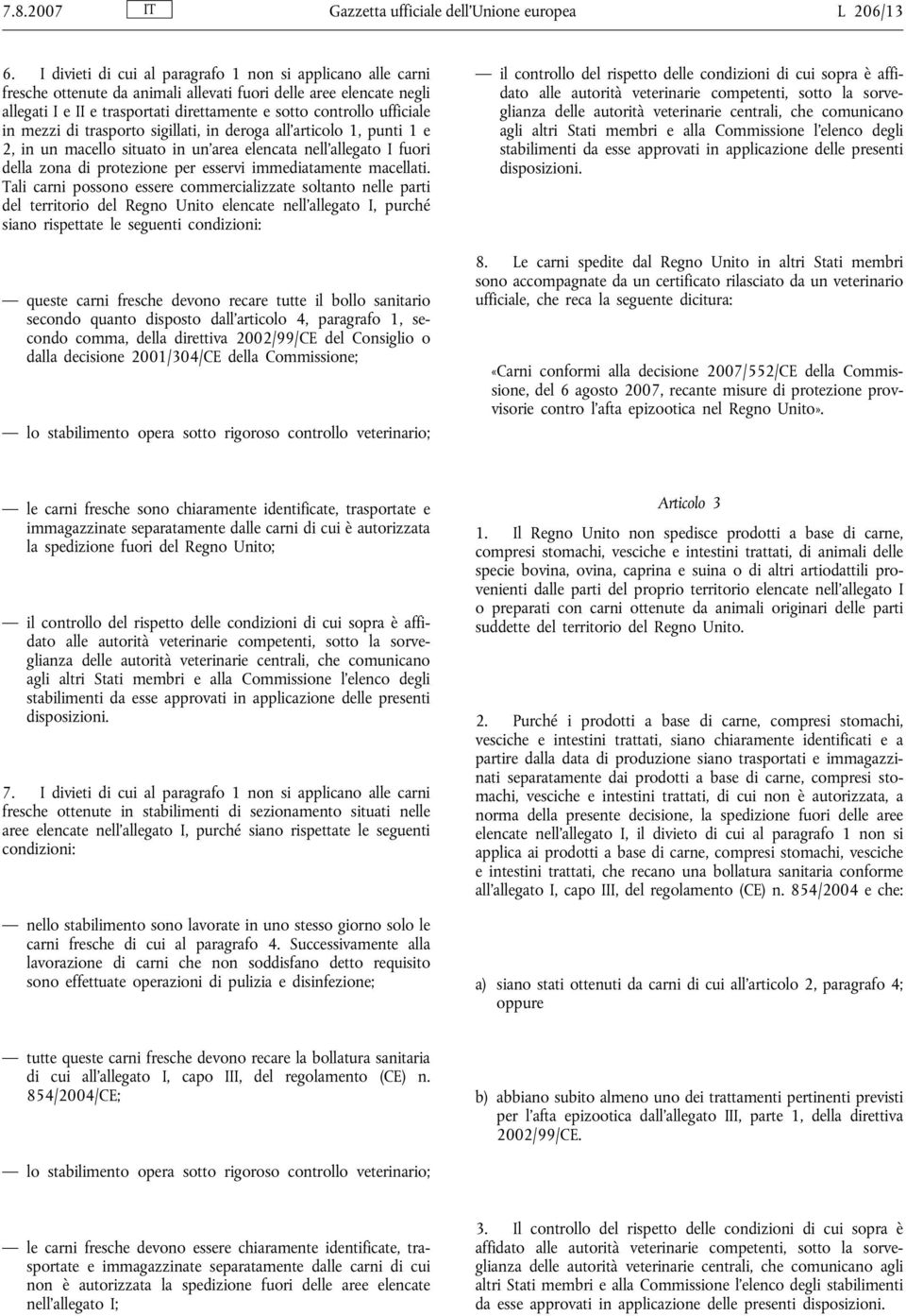 in mezzi di trasporto sigillati, in deroga all'articolo 1, punti 1 e 2, in un macello situato in un'area elencata nell'allegato I fuori della zona di protezione per esservi immediatamente macellati.