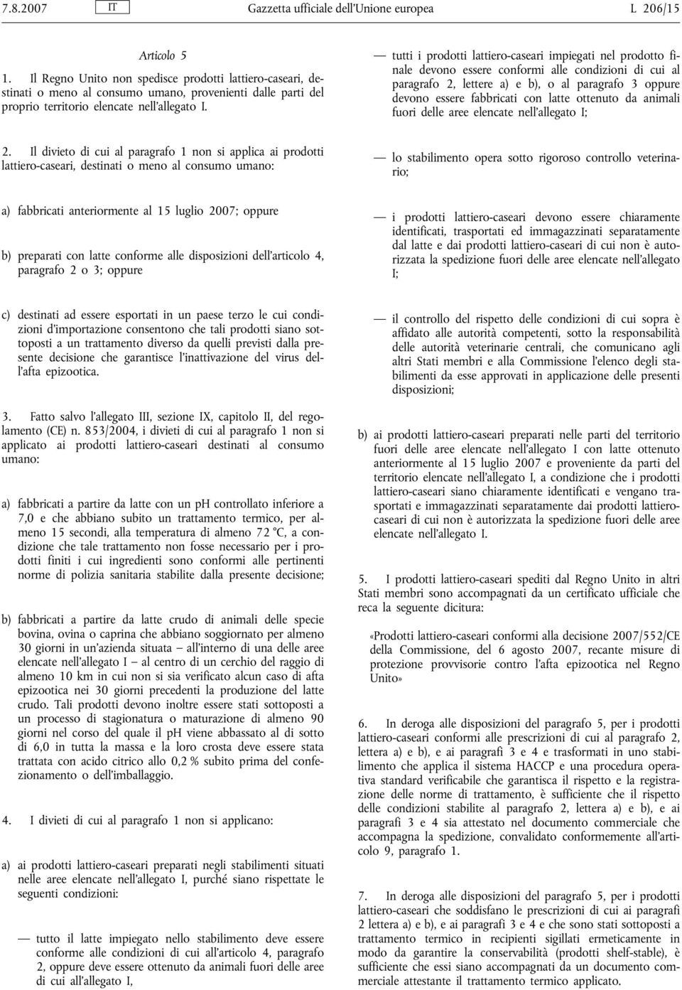 tutti i prodotti lattiero-caseari impiegati nel prodotto finale devono essere conformi alle condizioni di cui al paragrafo 2, lettere a) e b), o al paragrafo 3 oppure devono essere fabbricati con