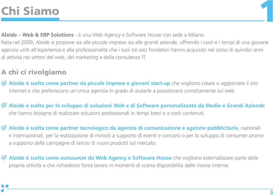 fondatori hanno acquisito nel corso di quindici anni di attività nei settori del web, del marketing e della consulenza IT.