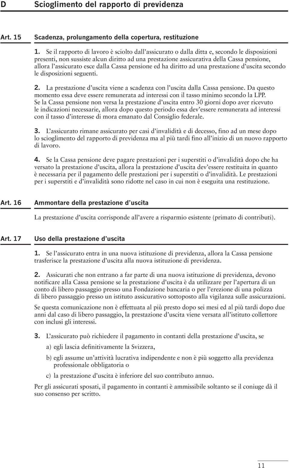 assicurato esce dalla Cassa pensione ed ha diritto ad una prestazione d uscita secondo le disposizioni seguenti. 2. La prestazione d uscita viene a scadenza con l uscita dalla Cassa pensione.