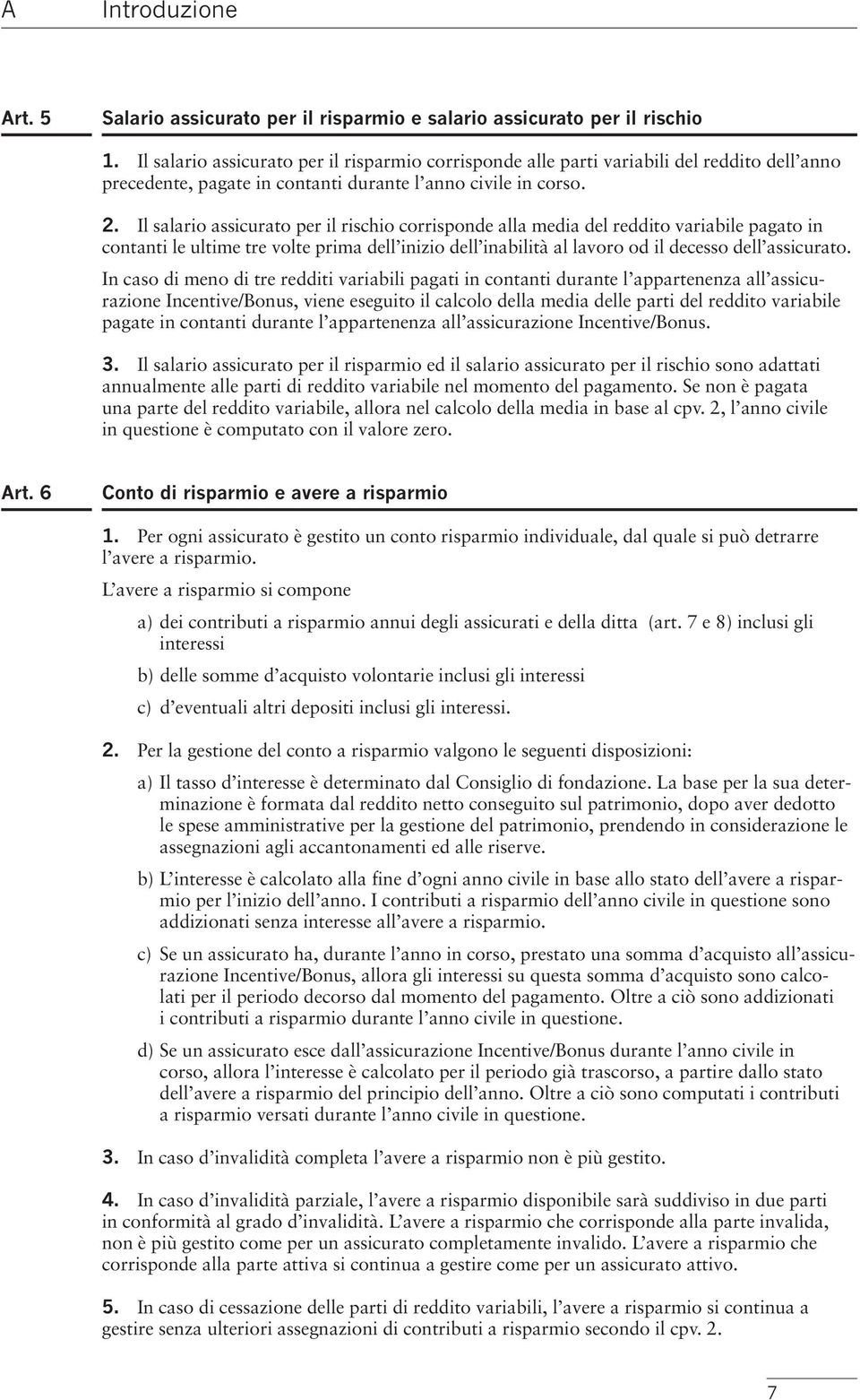 Il salario assicurato per il rischio corrisponde alla media del reddito variabile pagato in contanti le ultime tre volte prima dell inizio dell inabilità al lavoro od il decesso dell assicurato.