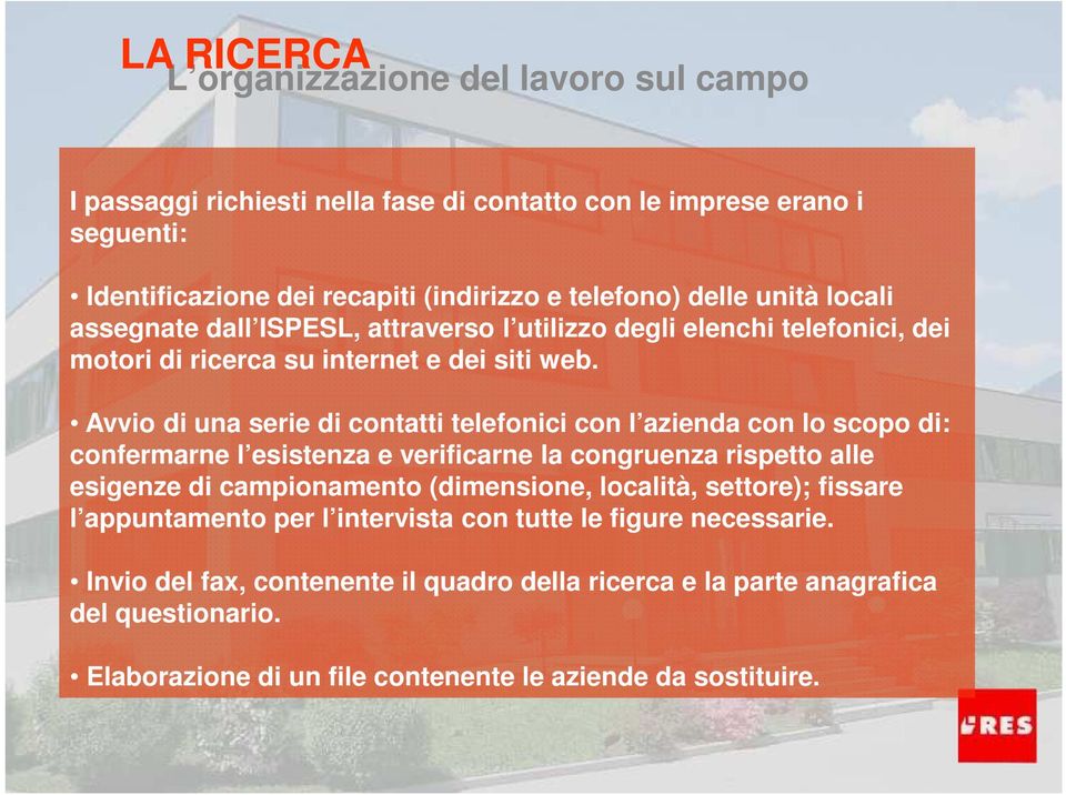 Avvio di una serie di contatti telefonici con l azienda con lo scopo di: confermarne l esistenza e verificarne la congruenza rispetto alle esigenze di campionamento (dimensione,